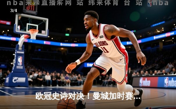 欧冠史诗对决！曼城加时赛4-3险胜皇马，德布劳内传射建功 - 3