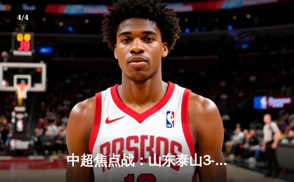 中超焦点战：山东泰山3-1逆转上海申花，克雷桑梅开二度闪耀直播间80,857 - 4