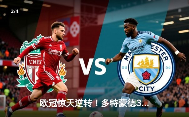 欧冠惊天逆转！多特蒙德3-2绝杀巴黎，桑乔独造两球闪耀威斯特法伦 - 2