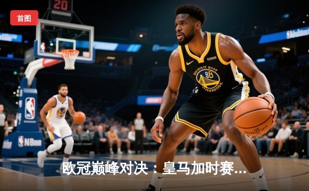 欧冠巅峰对决：皇马加时赛4-3险胜拜仁，本泽马戴帽创纪录