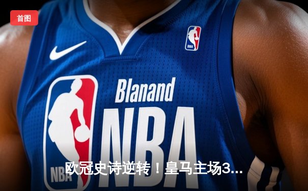 欧冠史诗逆转！皇马主场3-1力克拜仁 本泽马戴帽创纪录