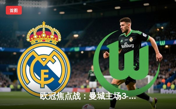 欧冠焦点战：曼城主场3-1逆转皇马，德布劳内世界波锁定胜局