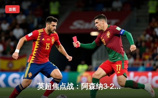 英超焦点战：阿森纳3-2险胜曼联，萨卡传射建功，哈弗茨绝杀