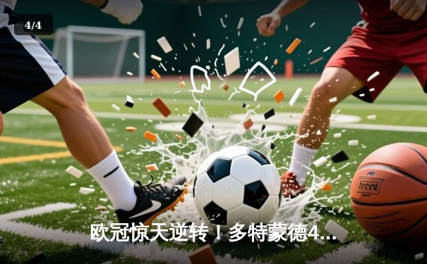 欧冠惊天逆转！多特蒙德4-2马竞总分5-4晋级四强 - 4