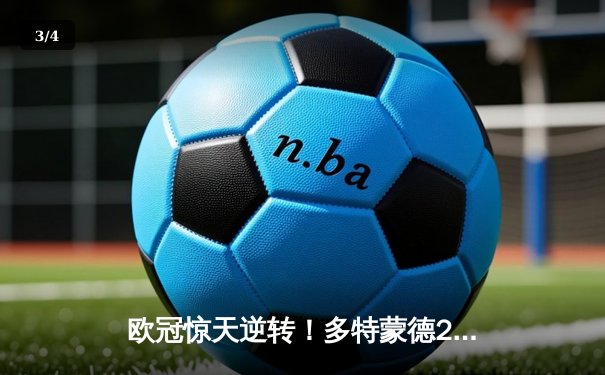 欧冠惊天逆转！多特蒙德2-0力克巴黎，桑乔闪耀全场 - 3